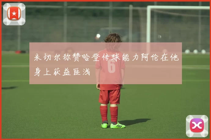 米切尔称赞哈登传球能力阿伦在他身上获益匪浅