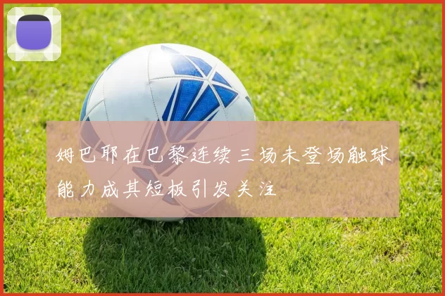 姆巴耶在巴黎连续三场未登场触球能力成其短板引发关注