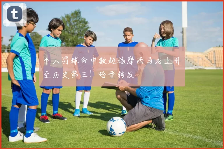 个人罚球命中数超越摩西马龙上升至历史第三！哈登转发