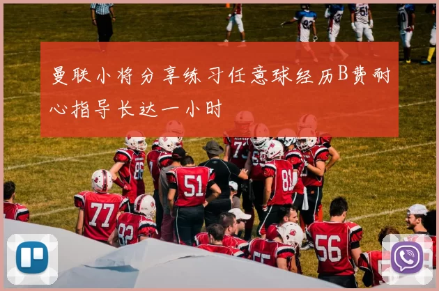 曼联小将分享练习任意球经历B费耐心指导长达一小时