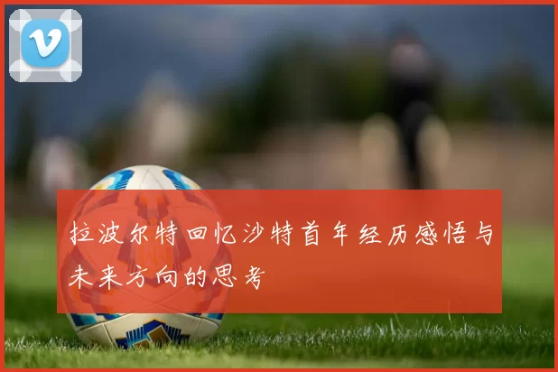 拉波尔特回忆沙特首年经历感悟与未来方向的思考