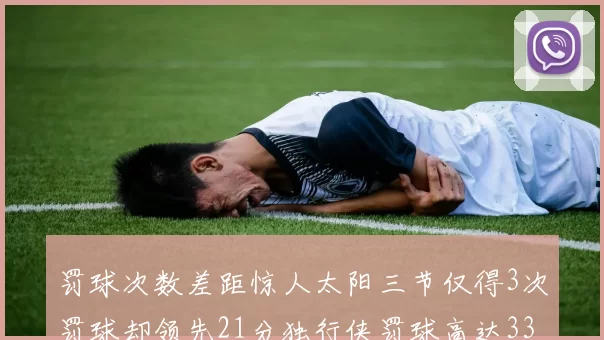 罚球次数差距惊人太阳三节仅得3次罚球却领先21分独行侠罚球高达33次