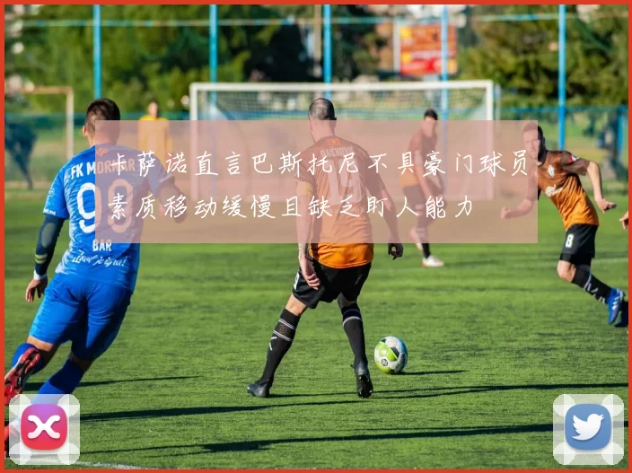卡萨诺直言巴斯托尼不具豪门球员素质移动缓慢且缺乏盯人能力