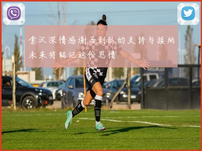 索汉深情感谢马刺队的支持与接纳未来将铭记这份恩情