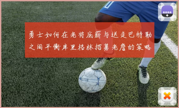 勇士如何在老将底薪与送走巴特勒之间平衡库里格林招募老詹的策略