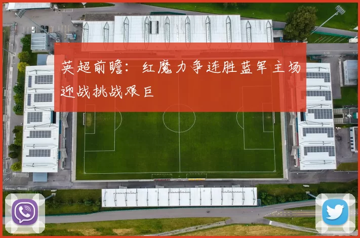 英超前瞻：红魔力争连胜蓝军主场迎战挑战艰巨
