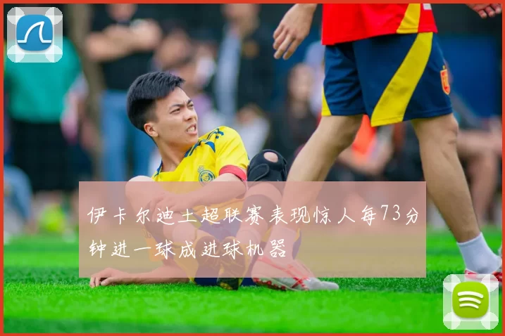 伊卡尔迪土超联赛表现惊人每73分钟进一球成进球机器
