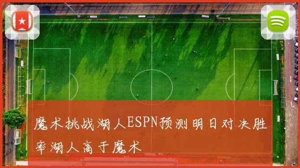 魔术挑战湖人ESPN预测明日对决胜率湖人高于魔术