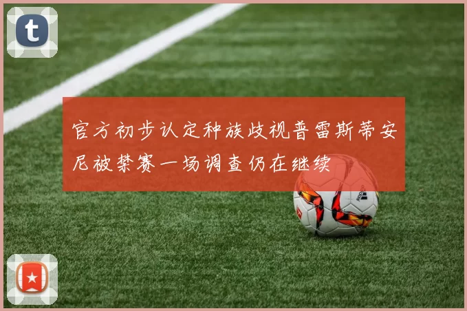 官方初步认定种族歧视普雷斯蒂安尼被禁赛一场调查仍在继续