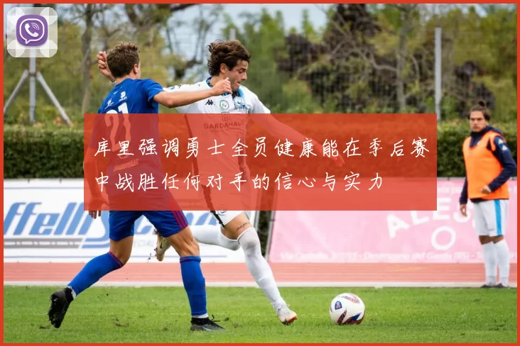 库里强调勇士全员健康能在季后赛中战胜任何对手的信心与实力